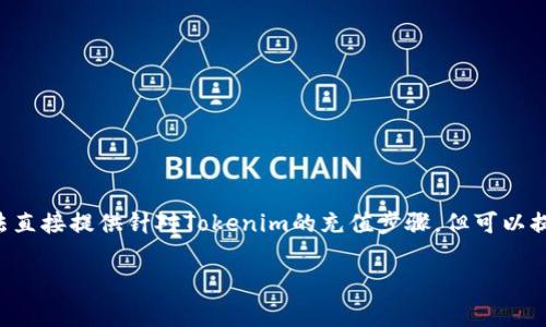 给Tokenim充值的方法通常取决于平台的具体规定和流程。虽然我无法直接提供针对Tokenim的充值步骤，但可以提供一个一般性的充值指南，您可以通过以下步骤尝试给Tokenim充值：

### 简单易懂的Tokenim充值指南，立即加速您的数字资产之旅！