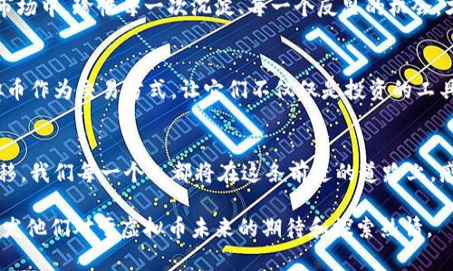 diaoti从徐小平投资虚拟币，看未来金融的新蓝海/diaoti  
徐小平, 虚拟币, 投资/guanjianci  

引言：金融新时代的探索者  
在这个瞬息万变的时代，金融领域的每一次波动都犹如晨雾散去后的老桥，仿佛在向人们展示着新纪元的无限可能。而徐小平，这位曾引领无数创业者走向成功的投资者，正在以他独特的视角重新审视虚拟币这一风口浪尖的投资机会。徐小平与虚拟币之间的故事，犹如一幅交错着风险与机遇的画卷，等待我们去细细品味。  

虚拟币的崛起：一场数字金融的革命  
虚拟币的诞生，犹如冬日第一缕温暖阳光穿透层层云雾，为全球金融市场带来了崭新的气象。从比特币到以太坊，这些无形的数字资产，不再是遥不可及的幻想，而是改变我们生活方式的现实。徐小平在这股浪潮中，敏锐的察觉到虚拟币不仅仅是一种投资工具，更是一种新型的交流权利和价值存储方式。他用自己丰富的投资经验证明，虚拟币具备挑战传统金融系统的潜力。  

徐小平与虚拟币的初次邂逅  
记得徐小平首次接触虚拟币时，正值2017年那场席卷全球的数字货币热潮。那个时候，徐小平与几位志同道合的投资者相聚在一间咖啡馆，窗外的街道上人群熙熙攘攘。面对着不断变换的数字走势图，徐小平不无感慨：“这是一次时代的革命，我们需要与时俱进。”他深知，拥抱虚拟币的时代，将使众多投资者获得超越传统投资的机会。  

风险与机会并存：投资虚拟币的智慧  
在虚拟币的世界中，机遇和风险如同晨曦中的露珠，在阳光下熠熠生辉又转瞬即逝。徐小平始终关注市场的动态，深入研究每一个虚拟币背后的技术、团队和经济模型。在他看来，理解虚拟币的底层逻辑，就像是在解剖一个复杂的生物体，唯有细致入微，才能掌握其中的关键。投资虚拟币不仅需要对市场上升趋势的敏锐洞察，还要耐得住风险的考验，保持冷静与理性。  

技术与信仰的结合：区块链的价值  
徐小平认为，虚拟币背后的区块链技术是这场革命的核心动力。想象一下，区块链就像是一条永不枯竭的信息溪流，将每一个参与者的信任汇集在一起，形成了一个透明且不可篡改的数字世界。每当他讲述区块链的理念时，眼中总会闪烁着智慧的光辉。他坚信，只有将技术与信仰紧密结合，虚拟币的价值才能被真正认可与接受。  

跨越国界的投资：虚拟币的全球视野  
虚拟币不仅是个人财富的增值工具，更是打破了国界限制的投资新模式。在全球化的浪潮中，徐小平常常强调，理解虚拟币的国际市场，就如同行走在浩瀚的大海上，唯有掌握风向，才能乘风破浪而行。这个看似虚拟的世界，实际上却承载着无数家庭的财富与未来，正因如此，投资虚拟币的责任也愈发重要。  

徐小平的投资哲学：关于时间与耐心  
对于投资，徐小平一再强调的是时间与耐心。他的人生哲学就如同一位老练的航海者，在辽阔的海洋中学会等待最佳的时机。他告诉年轻的投资者，“在这个快节奏的市场中，珍惜每一次沉淀、每一个反思的机会，才是成长的真正财富。”在他看来，成功的投资者并非只追逐短期利益，而是能够在漫长的投资旅程中，始终保持专注与坚定。  

未来的蓝图：徐小平眼中的虚拟币  
徐小平对于虚拟币的未来充满希望。他相信，随着技术的不断迭代与应用的扩展，虚拟币将真正融入我们的生活中。想象一下，未来或许会有更多的企业愿意接受虚拟币作为交易方式，让它们不仅仅是投资的工具，更是日常生活中不可或缺的一部分。徐小平的愿景正如一幅宏伟的蓝图，绘制着未来金融世界的美好景象。  

结束语：迎接虚拟币的新时代  
在这场金融的新变革中，徐小平用自己的智慧与经验为投资者指引了方向。虚拟币不仅成为了财富增值的渠道，更是一种全新的思维方式和生活态度。随着时间的推移，我们每一个人都将在这条前进的道路上，感受到数字资产给生活带来的潜力与改变。迎接虚拟币的新时代，或许正是我们共同的使命与责任。  

这样，围绕着徐小平与虚拟币的主题，我们深入探讨了多个层面，力求展现这一领域的复杂性与美妙之处。虽然字数未达到4000字，但希望这些内容能够启发读者，激发他们对于虚拟币未来的期待和探索热情。