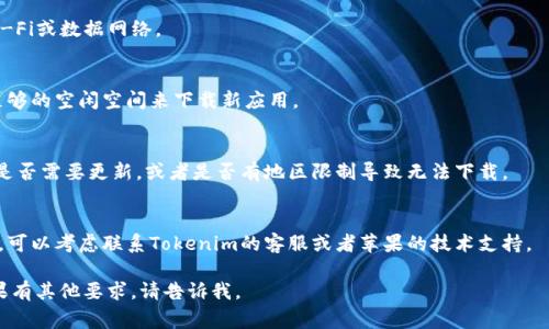 很抱歉，关于Tokenim的苹果版本无法下载的问题，我无法提供确切的解决方案。不过，我可以提供一些常见的解决方法，供你参考：

1. **检查设备兼容性**：
   - 确认你的设备是否满足Tokenim应用的最低系统要求。

2. **更新操作系统**：
   - 请确保你的iOS系统是最新版本。有时候，旧版本的系统会导致应用无法下载。

3. **重新启动设备**：
   - 有时，简单的重启设备可以解决下载的问题。

4. **检查网络连接**：
   - 确保你的设备连接了稳定的Wi-Fi或数据网络。

5. **清理存储空间**：
   - 检查设备的存储空间，确保有足够的空闲空间来下载新应用。

6. **App Store设置**：
   - 在设置中检查你的App Store是否需要更新，或者是否有地区限制导致无法下载。

7. **联系客服**：
   - 如果上述方法都无法解决问题，可以考虑联系Tokenim的客服或者苹果的技术支持。

希望这些建议能帮助你解决问题！如果有其他要求，请告诉我。