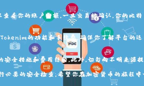 要将比特币（BTC）转到Tokenim（通常是指某种加密资产交换平台或钱包），你必须完成以下几个步骤。请注意，具体步骤可能会根据Tokenim的平台特性略有不同，建议始终参考相关平台的官方指导。以下是一般流程：

### 1. 创建账户
如果你还没有Tokenim的账户，你需要访问Tokenim的网站并注册一个账户。这通常涉及提供电子邮件地址、设置密码以及完成身份验证。

### 2. 查找比特币充值地址
登录到你的Tokenim账户，查找“充值”或“入金”选项。在这里，你应该能够找到你的比特币充值地址。请确保该地址是专门用于比特币的，以避免资产丢失。

### 3. 在你的比特币钱包中发起转账
打开你的比特币钱包，选择“发送”或“转账”功能。在填写转账信息时，需要输入之前找到的Tokenim比特币充值地址。接着，输入你想要转账的BTC数量。

### 4. 确认转账细节
在确认之前，确保再次检查你的充值地址和转账金额。任何错误都可能导致资产的永久丢失。在确认无误后，提交转账请求。

### 5. 等待转账确认
比特币网络需要时间来处理交易，通常在几分钟到一小时不等。在Tokenim上，你可以查看你的账户余额，一旦交易被确认，你的比特币将显示在你的账户中。

### 6. 交易成功后
确认你的比特币已经成功到账后，你可以开始在Tokenim上进行交易或投资。请了解Tokenim的功能和手续费，确保你了解平台的运作方式。

### 注意事项
在进行比特币转账时，请保持警惕，确保你只在可靠的平台上操作。确保你了解平台的安全措施和费用结构。此外，切勿向不明来源提供你的私钥或账户信息，以避免诈骗。

总之，将BTC转移到Tokenim平台是一个相对简单的过程，只需要遵循上述步骤并进行必要的安全检查。希望你在加密货币的旅程中一切顺利！