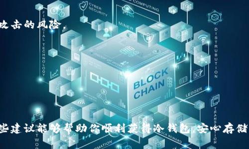 冷钱包是一种加密货币存储方式，通常用于安全存储比特币、以太坊等数字资产。购买冷钱包时，你可能会遇到一些困难。以下是一些可以帮助你了解冷钱包购买方式的建议和步骤。

### 1. 了解冷钱包的类型

冷钱包主要有两种类型：硬件钱包和纸钱包。

- **硬件钱包**：如Ledger Nano S、Trezor等，它们是专门设计用于存储加密货币的安全设备。
- **纸钱包**：这是一种将你的公钥和私钥印刷在纸上的方法，用户需要妥善保管纸张以防丢失或损坏。

在决定购买前，建议你先了解两者的优缺点。

### 2. 选择合适的购买渠道

由于市场上存在多种购买渠道，选择正确的渠道至关重要。

#### 官方网站

最安全的方式是直接从冷钱包厂商的官方网站购买。例如，Ledger和Trezor的官方网站都提供安全可靠的购买途径。在官网购买，你可以获得正品，并避免仿冒品。

#### 主流电商平台

你也可以在一些知名的电商平台（如Amazon、京东等）上找到冷钱包。购买前请确认卖家的信誉，最好选择销量高且评价好的产品。

#### 加密货币交易所

一些交易所也提供硬件钱包的购买服务。确保选择信誉良好的交易所，以保障你的资金安全。

### 3. 防范购买中的风险

在购买冷钱包时，要注意以下几点以减少被欺诈的风险：

- **检查网站安全性**：确保你访问的网站是安全的，网址以“https://”开头。
- **阅读用户评测**：查看其他消费者的评测，以确认该产品的可靠性和卖家的信誉。
- **确认退款政策**：购买前最好了解清楚卖家的退款政策，以备不时之需。

### 4. 购买后的安全使用

买到冷钱包后，安全使用同样重要。

- **初次使用时的设置**：开箱后，确保按照官方指南设置冷钱包，并记录下助记词。
- **定期更新固件**：定期检查并更新硬件钱包的固件，以确保你使用的是最新的安全版本。
- **防止物理损坏**：找到一个安全地方存放冷钱包，避免水浸、火灾等物理损伤。

### 5. 常见问题解答

#### 冷钱包有必要吗？

如果你持有较大数量的加密货币，冷钱包是非常必要的。它能够有效降低被黑客攻击的风险。

#### 如何选择合适的硬件钱包？

选择硬件钱包时，确认其支持的加密货币种类、用户评价以及安全性等。

### 总结

购买到适合的冷钱包后，你将能够以更加安全的方式管理你的加密资产。希望这些建议能够帮助你顺利获得冷钱包，安心存储你的数字资产！如果你还有其他疑问，欢迎咨询专业人士或者继续查阅相关资料。