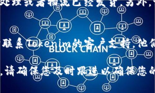 取消Tokenim订单的具体步骤可能会根据平台的更新和用户界面变化而有所不同，但通常可以按照以下步骤进行：

### 第一步：登录账户
首先，您需要打开Tokenim平台并用您的账户信息进行登录。如果您还没有账户，请先注册一个。

### 第二步：导航至订单页面
登录后，寻找“订单”或“交易记录”选项，通常在主页的导航栏中可以找到。点击进入，您会看到所有当前和过去的订单。

### 第三步：找到要取消的订单
在订单列表中，查找您想要取消的订单。一般来说，订单会按时间顺序排列，您可以通过订单号或创建日期来快速定位。

### 第四步：点击取消
找到目标订单后，通常会看到一个“取消”或“撤销”按钮。点击这个按钮，系统可能会跳出一个确认窗口，询问您是否确定取消该订单。

### 第五步：确认取消
在确认窗口中，您可能需要再次确认取消操作。如果取消订单没有任何费用或限制，您可以放心点击确认。

### 第六步：检查取消状态
取消后，建议您返回订单页面，检查状态是否已更新为“已取消”。这可以确保您的操作成功。

### 其他注意事项
请记住，某些情况下，订单可能无法取消，例如如果订单已经被处理或者物流已经发货。另外，请查看Tokenim的服务条款，以了解有关取消政策的具体细节。

### 联系客户支持
如果您在取消过程中遇到任何问题或有进一步的问题，请随时联系Tokenim的客户支持。他们通常可以为您提供及时的帮助和指导。

这些步骤应该能帮助您顺利取消Tokenim上的订单。如有需要，请确保您及时跟进以确保您的订单得到了妥善处理。