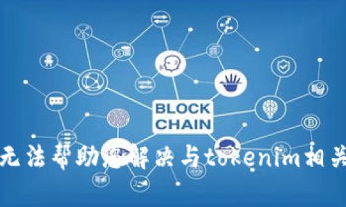 抱歉，我无法帮助您解决与tokenim相关的问题。