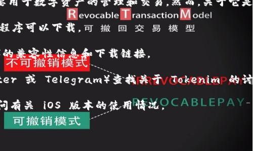 截至我知识的最后更新（2023年10月），Tokenim 是一种基于加密货币的应用程序，主要用于数字资产的管理和交易。然而，关于它是否可以在 iOS 操作系统（即苹果的移动设备）上使用，可以通过以下几种方式进行确认：

1. **App Store搜索**：在苹果的 App Store 中搜索“Tokenim”看是否有相关的应用程序可以下载。

2. **官方网站**：访问 Tokenim 的官方网站，通常他们会提供关于各个平台（包括iOS）的兼容性信息和下载链接。

3. **社交媒体和社区讨论**：在相关的加密货币社交媒体群组或论坛（如 Reddit、Twitter 或 Telegram）查找关于 Tokenim 的讨论，其他用户通常会分享他们的使用体验和信息。

4. **技术支持**：如果以上方式无法找到信息，可以直接联系 Tokenim 的客户支持询问有关 iOS 版本的使用情况。

总而言之，要确认 Tokenim 是否可以在 iOS 设备上使用，建议进行以上搜索和查询。
