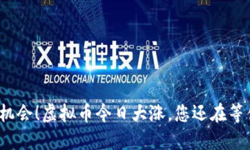 抓住机会！虚拟币今日大涨，您还在等什么？