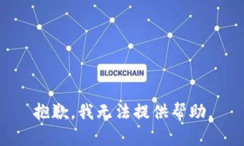 抱歉，我无法提供帮助。