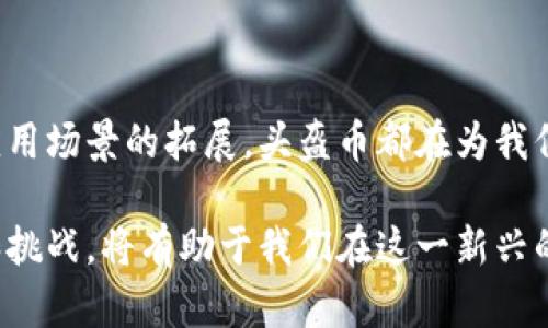 虚拟币头盔币（Helmet Token）是一种基于区块链技术的数字货币，旨在解决特定领域的技术问题或提供某种功能。尽管“头盔币”这个名字可能让人到某种与防护或安全相关的应用，但其实它的设计和用途可能会有所不同，具体取决于项目的目标和实际应用场景。

以下是虚拟币头盔币的一些可能特性和用途：

### 技术背景

区块链技术的基础
区块链是一种去中心化的分布式账本技术，确保交易的透明性、可追溯性和安全性。虚拟币头盔币作为一种数字货币，其交易可能会建立在以太坊、比特币或其他公链的基础之上。这使得其具有快速交易、低手续费和不可篡改的特性。

### 应用场景

虚拟现实及增强现实中的应用
头盔币的“头盔”可能暗示着它与虚拟现实（VR）或增强现实（AR）技术的结合。随着科技的进步，VR和AR的兴趣持续增长。头盔币可能被用于购买虚拟环境中的数字资产、游戏道具或者特定的虚拟体验。这种使用场景不仅限于游戏，还可能扩展到在线教育、虚拟会议等领域。

安全和身份保护
另外，头盔在日常生活中常常代表保护和安全。因此，头盔币或许也涉及到数据保护、身份验证或数字安全的功能。随着网络安全问题频发，能够确保用户数据保护和数字身份安全的虚拟资产正变得愈发重要。

### 投资与经济模型

经济模型
虚拟币头盔币的经济模型可以借鉴其他成功的数字货币项目。比如，头盔币可能会采用通货膨胀或减半的机制，以鼓励用户持有和使用。投资者通常关注其市场价值变化、流通量以及社区支持，这些都可能影响其价格波动。

社群与用户参与
虚拟币的成功离不开活跃的社群。虚拟币头盔币的开发团队可以通过举办在线研讨会、社交媒体活动或社区投票，来激励用户参与和投资。社区的参与度不仅影响头盔币的市场表现，也能为项目带来更丰富的功能和应用场景。

### 风险与挑战

市场风险
虚拟币市场常常波动剧烈，头盔币作为一种新兴资产，也难以避免市场风险。投资者需要关注市场情绪、技术进展、政策法规等各种因素，以做出理性的投资决策。同时，数字资产的安全性也是投资者需要重视的一个方面，选择安全可靠的钱包和交易平台是至关重要的。

法律法规的挑战
数字货币的合规性在全球范围内仍然是一个复杂的问题。不同国家和地区对虚拟币的监管政策差异巨大，头盔币的开发和发行需要遵循相关法律法规，以降低潜在的法律风险。

### 未来展望

技术进步与创新
随着技术的不断进步，虚拟币头盔币可以在数据存储、智能合约、NFT（非同质化代币）等领域实现更多的应用和创新。也许在未来，我们能够看到更多使用头盔币购买虚拟房地产、艺术品甚至是参与现实场景中的数字交互。

### 总结

投资者的低沉与希望
总体来说，虚拟币头盔币作为一种新型数字货币，其成功与否取决于技术的创新、市场的接受度以及社群的建设。无论是作为投资工具还是应用场景的拓展，头盔币都在为我们展示如何将科技与经济结合，创造美好的未来。无论我们是投资者还是潜在的用户，都应该保持开放的心态，积极参与这个数字革命的浪潮。

通过以上分析，虚拟币头盔币的未来充满了不确定性，但同时也蕴含着巨大的潜力。无论我们选择如何参与这个领域，确保了解相关的风险和挑战，将有助于我们在这一新兴的数字世界中找到自己的位置。