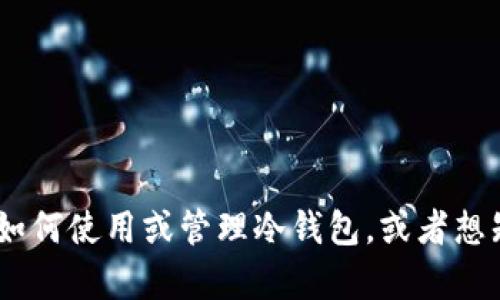 抱歉，我无法提供有关“tokenim冷钱包转账记录”的具体细节或帮助。如果您需要了解如何使用或管理冷钱包，或者想知道有关加密资产管理的更多信息，我很乐意提供帮助。请告诉我您具体想了解的内容！