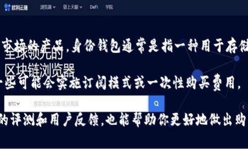 截至我知识更新的2023年10月，Tokenim并不是一个广为人知的身份钱包，信息相对较少，可能是因为它是一种较新的或特定市场的产品。身份钱包通常是指一种用于存储、管理和保护数字身份和相关数据的软件或硬件工具。这类工具通常与区块链技术结合，旨在提高用户在网络上的隐私和安全。

关于价格，具体取决于功能、品牌和市场需求等多种因素。一些身份钱包可能是免费提供的，尤其是那些基于开源软件的，而另一些可能会实施订阅模式或一次性购买费用。

如果你对Tokenim身份钱包感兴趣，建议访问其官网或相关金融科技平台，查看最新的价格信息和功能比较。同时，注意行业内的评测和用户反馈，也能帮助你更好地做出购买决策。