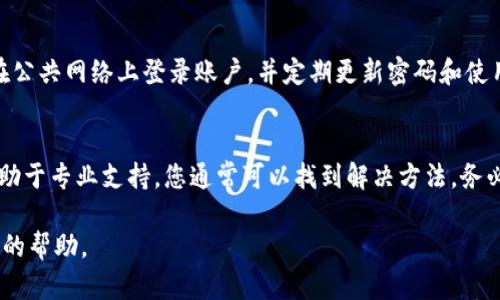 若您未能找到Tokenim的私钥，一般建议您查看以下几个方面：

检查您的账户设置
首先，登录到您的Tokenim账户，检查账户设置或安全设置部分。很多加密货币平台都会将私钥或助记词隐藏起来，以保障用户的安全。在设置中查找“导出私钥”或“生成助记词”的选项。

查阅帮助文档
如果您在账户中找不到私钥的相关选项，可以访问Tokenim的官方网站，查阅其帮助中心或常见问题解答（FAQ）。很多时候，平台会提供详细的指导，说明如何找到或生成私钥。

联系客户支持
当自助查询没有得到结果时，您可以主动联系Tokenim的客户支持。提供您的账户信息，获取专业的帮助。在联系时，请确保您通过官方渠道，避免将个人信息泄露给不可信的第三方。

确保安全性
在任何情况下，请务必确保您的私钥及其他敏感信息的安全性。避免在公共网络上登录账户，并定期更新密码和使用两步验证功能，以提高账户的安全性。

总结
找不到Tokenim的私钥可能会让您感到不安，但通过系统的排查和求助于专业支持，您通常可以找到解决方法。务必保持冷静，仔细执行上述步骤，确保您的加密资产安全。

如果您还有其他问题或具体的情境，欢迎提供更多信息以获得更准确的帮助。