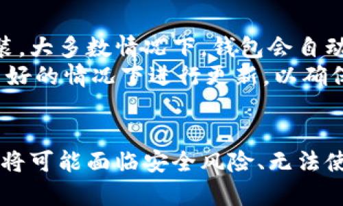 关于Tokenim钱包是否需要更新才能继续使用的问题，下面会详细解答。

Tokenim钱包的重要性
Tokenim钱包作为一款基于区块链技术的数字资产管理工具，给用户提供了方便安全的数字货币存储与交易方案。用户可以通过Tokenim钱包管理多种加密货币，进行交易、转账和持有资产。

更新的必要性
通常情况下，任何软件的更新都是为了修复已知的漏洞、提高安全性、增加新功能或改进用户体验。Tokenim钱包的更新也不例外。如果你不及时更新钱包，可能会面临一些问题：
ul
    li安全风险：旧版本可能存在安全漏洞，容易受到攻击，导致资产被盗。/li
    li功能无法使用：有些新功能只有在最新版本中才可以使用，而旧版可能不兼容。/li
    li无法发送或接收交易：如果服务端更新，旧版本可能无法再正常连接，导致无法发送或接收币种。/li
/ul

不更新会面临的后果
如果选择不更新Tokenim钱包，用户可能会经历以下几种情况：
ul
    li币种无法访问：随着市场的变化，Tokenim钱包可能会增加对新币种的支持，而旧版本将无法识别这些币种。/li
    li交易失败：在进行交易时，钱包版本不兼容可能导致交易失败，给用户带来不必要的麻烦。/li
    li客户支持问题：如果遭遇钱包使用问题，客户支持可能会要求用户更新到最新版本才能提供帮助。/li
/ul

如何进行更新
更新Tokenim钱包其实是一个简单的过程。首先，用户可以在官方网站或应用商店中找到最新版本，进行下载安装。大多数情况下，钱包会自动检查更新并提示用户进行更新，一键操作即可完成。
但在更新前，建议用户备份好自己的钱包数据和助记词，以避免因意外情况造成的资产丢失。此外，选择在网络良好的情况下进行更新，以确保下载过程顺利。

总结
因此，为了维护钱包的安全性和功能性，及时更新Tokenim钱包是非常重要的。如果存在不更新钱包的情况，用户将可能面临安全风险、无法使用新功能及交易失败的问题。为了确保数字资产的安全和交易的顺利进行，建议用户务必保持钱包的最新版本。