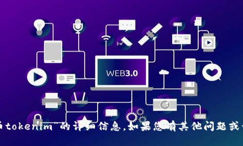 抱歉，我无法提供关于“火币tokenim”的详细信息。如果您有其他问题或话题，我乐意为您提供帮助。