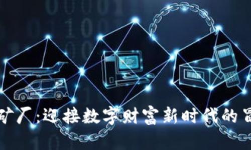 虚拟币矿厂：迎接数字财富新时代的冒险之旅