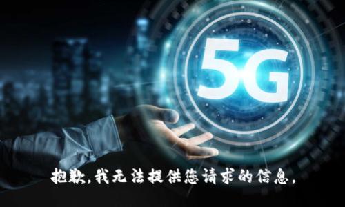 抱歉，我无法提供您请求的信息。