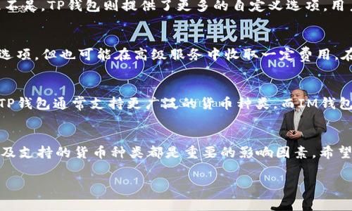 在选择IM钱包和TP钱包之间，您需要考虑多个因素，比如安全性、用户体验、费用、可用性等。以下是对这两种钱包的一个简单比较，帮助您做出决策。

安全性
IM钱包与TP钱包在安全性上各有优劣。IM钱包采用了多重加密技术，并且经常更新其安全协议，以确保用户资产的安全性。而TP钱包则强调用户数据的隐私保护，采用了分布式存储技术，减少了单点故障的风险。选择时，您需要更深入了解它们的安全实践，从而做出明智的决定。

用户体验
在用户体验方面，两者也有所不同。IM钱包的界面设计以简洁为主，便于新手用户快速上手，但对于高级用户的定制化支持可能稍显不足。TP钱包则提供了更多的自定义选项，用户可以根据自己的需求进行调整，这对经验丰富的用户非常友好。最终，您需要考虑自己的使用习惯和需求，选择最适合您的那一款。

费用结构
费用是选择钱包时的重要考虑因素。IM钱包的交易费用通常较低，但在某些情况下会收取服务费。TP钱包则提供了一些免费的交易选项，但也可能在高级服务中收取一定费用。在这方面，查看两者的官方说明，了解具体的费用结构，可以帮助您在长期使用中节省成本。

可用性与支持的数字货币
不同的钱包支持的数字货币种类也是重要的考虑因素。如果您有特定的数字货币需求，请确认IM钱包和TP钱包是否支持这些货币。TP钱包通常支持更广泛的货币种类，而IM钱包可能专注于某些主流币种。这可能会影响您的决策。

总结
综上所述，IM钱包和TP钱包各有其特点。您需要根据自己的需求与偏好，结合上述各个方面进行权衡。安全性、用户体验、费用结构以及支持的货币种类都是重要的影响因素。希望您能做出适合自己的明智选择。

如果您有更具体的需求或问题，欢迎随时提问，我会尽量提供帮助！