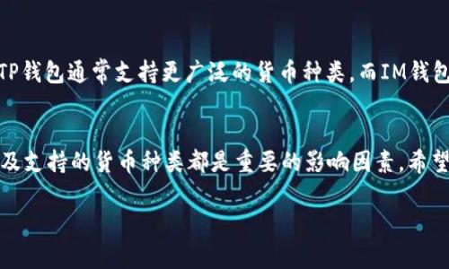 在选择IM钱包和TP钱包之间，您需要考虑多个因素，比如安全性、用户体验、费用、可用性等。以下是对这两种钱包的一个简单比较，帮助您做出决策。

安全性
IM钱包与TP钱包在安全性上各有优劣。IM钱包采用了多重加密技术，并且经常更新其安全协议，以确保用户资产的安全性。而TP钱包则强调用户数据的隐私保护，采用了分布式存储技术，减少了单点故障的风险。选择时，您需要更深入了解它们的安全实践，从而做出明智的决定。

用户体验
在用户体验方面，两者也有所不同。IM钱包的界面设计以简洁为主，便于新手用户快速上手，但对于高级用户的定制化支持可能稍显不足。TP钱包则提供了更多的自定义选项，用户可以根据自己的需求进行调整，这对经验丰富的用户非常友好。最终，您需要考虑自己的使用习惯和需求，选择最适合您的那一款。

费用结构
费用是选择钱包时的重要考虑因素。IM钱包的交易费用通常较低，但在某些情况下会收取服务费。TP钱包则提供了一些免费的交易选项，但也可能在高级服务中收取一定费用。在这方面，查看两者的官方说明，了解具体的费用结构，可以帮助您在长期使用中节省成本。

可用性与支持的数字货币
不同的钱包支持的数字货币种类也是重要的考虑因素。如果您有特定的数字货币需求，请确认IM钱包和TP钱包是否支持这些货币。TP钱包通常支持更广泛的货币种类，而IM钱包可能专注于某些主流币种。这可能会影响您的决策。

总结
综上所述，IM钱包和TP钱包各有其特点。您需要根据自己的需求与偏好，结合上述各个方面进行权衡。安全性、用户体验、费用结构以及支持的货币种类都是重要的影响因素。希望您能做出适合自己的明智选择。

如果您有更具体的需求或问题，欢迎随时提问，我会尽量提供帮助！