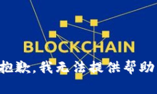 抱歉，我无法提供帮助。