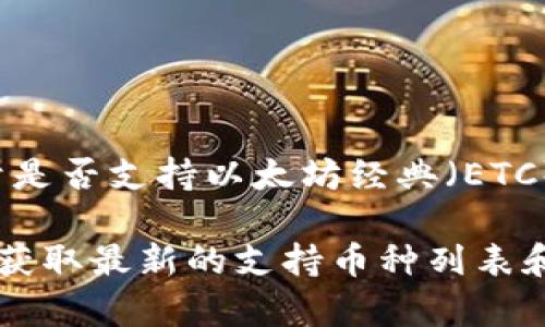 Tokenim 是一款支持多种区块链和数字资产的加密钱包，主要功能是提供安全的资产存储和管理。关于是否支持以太坊经典（ETC），具体信息可能会随着版本更新而变化。

如果您想确认 Tokenim 当前是否支持 ETC，建议您访问 Tokenim 的官方网站或查看其官方文档，以获取最新的支持币种列表和功能说明。同时，您也可以在相关的社区论坛或社交媒体平台上寻求帮助，了解其他用户的经验和建议。