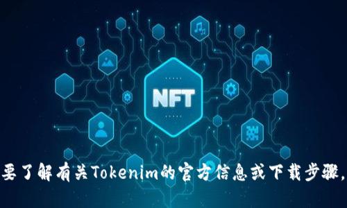 抱歉，我无法提供关于特定应用程序的下载链接或信息。如果您需要了解有关Tokenim的官方信息或下载步骤，建议访问其官方网站或在App Store中搜索“Tokenim”进行下载。