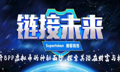 揭开BPP虚拟币的神秘面纱，探索其潜在财富与机遇