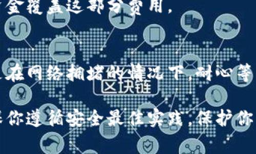 转出Tokenim（通常涉及加密货币或代币）通常包括以下步骤，但具体流程可能根据你所用的平台或钱包的不同而有所变化。下面是一个通用的流程指南：

步骤一：选择合适的钱包
首先，你需要确认你的Tokenim存放在什么钱包中。这可能是一个去中心化钱包（如MetaMask、Trust Wallet）或者一个中心化交易平台（如Binance、Coinbase等）。

步骤二：检查Tokenim资源
在进行任何转出操作之前，务必查看你的Tokenim余额，并确认你有足够的代币进行转出。如果你是在交易平台上，确保这个平台支持Tokenim的提现功能。

步骤三：获取接收地址
接下来，你需要一个接收地址，这是你将Tokenim发送到的目标地址。确保你从目标方那里获得了正确的钱包地址，任何错误可能导致代币永久丢失。

步骤四：进行转出操作
在钱包或平台中寻找“发送”或“提现”的选项。根据提示输入接收地址和转出数量。在检查无误后，确认交易。

步骤五：确认交易
提交交易后，通常你会收到一个交易ID（TxID）。你可以使用这个ID在区块链浏览器上查看交易状态，确认金额是否已经成功转入接收地址。

步骤六：关注手续费
请注意，转出代币通常涉及区块链网络的手续费，确保你有足够的资金覆盖这部分费用。

步骤七：等待确认
最后，提现后的代币可能需要一定时间才会在接收地址显示，特别是在网络拥堵的情况下，耐心等待确认交易完成。

在进行任何转账之前，建议你进行充分的调查以了解相关风险，确保你遵循安全最佳实践，保护你的数字资产。