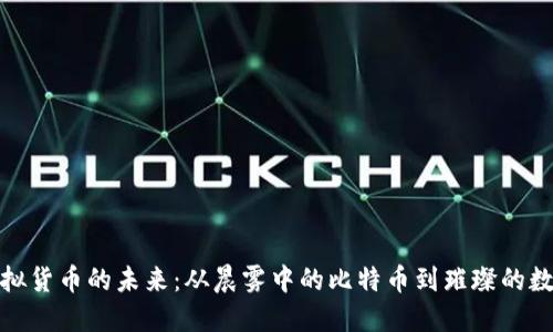 探索虚拟货币的未来：从晨雾中的比特币到璀璨的数字经济