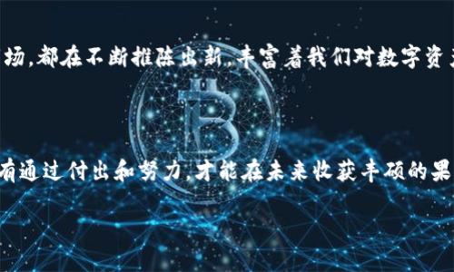   探索虚拟货币的未来：掌握趋势与机会，迈向财富自由！ / 

 guanjianci 虚拟货币, 投资机会, 财富自由 /guanjianci 

虚拟货币的崛起：数字时代的新贵

在这个信息爆炸、科技飞速发展的时代，虚拟货币犹如晨曦中的莲花，悄然绽放出它独特的魅力。从比特币的横空出世，到以太坊的智能合约，数字货币不仅重新定义了“货币”这一概念，更为我们开启了一扇通向财富自由的大门。在这里，投资者们如同前行的探险者，携带着希望与梦想，驶向未知的海洋。

掌握虚拟货币行情：洞悉市场脉动

虚拟货币市场的行情如同潮起潮落的海浪，变化莫测，时而汹涌澎湃，时而平静如水。为了能够抓住这些瞬息万变的机会，我们需要时刻关注市场动态，借助科技的力量，比如使用各种专业的行情追踪工具和应用程序。想象一下，您站在清晨的山巅，手捧望远镜，透过它洞察远方的每一次波动与变化。

投资机会的识别：从学习中获取智慧

知识就是力量，在虚拟货币投资的路上，学习是一场持久的马拉松。您可以通过参与线上课程、阅读市场报告、关注行业博客等方式，积累自己的投资智慧。就像淬火铸剑，只有在火焰中不断锻造，才能铸就锋利的利剑。同样，只有在不断学习中，才能敏锐地捕捉到潜在的投资机会。

财富自由的追求：为梦想而奋斗

财富自由不只是个抽象的概念，它意味着一种生活方式，一种追求自由与掌控的状态。很多人选择进入虚拟货币市场，是希望能够打破传统的束缚，实现自己的梦想。想象一下，您所热爱的晨跑能够在晨曦中静谧轻松地进行，而不是匆匆赶往办公室；您可以带着家人去世界各地旅行，而不再受限于经济条件。这就是财富自由赋予我们的无限可能。

风险与机遇并存：理性思考，与时俱进

在面对充满诱惑与机遇的虚拟货币市场时，我们也必须意识到潜藏的风险。这如同在迷雾中航行，您需谨慎选择前行的航线，随时调整方向。切勿盲目跟风，每一次投资决策都应经过深思熟虑。关注市场新闻、了解项目背景、分析市场趋势，都是保障您投资安全的重要措施。

社区的力量：联结志同道合的伙伴

虚拟货币的世界不仅是个人的博弈，更是集体智慧的结晶。在这个充满活力的社区中，您可以与其他投资者分享经验、交流观点，互相激励，共同成长。想象一下，在星空下，一群志同道合的人围坐在篝火旁，分享着各自的故事与梦想，正是这种情感的连接让大家的旅程更加精彩。

展望未来：虚拟货币的综合影响

虚拟货币的未来无疑是光明的，它将对经济、商业及社会生活产生深远的影响。无论是去中心化金融（DeFi）的崛起，还是新兴的非同质化代币（NFT）市场，都在不断推陈出新，丰富着我们对数字资产的理解。想象一下，未来的商业交易不再依赖于银行和信用卡，而是通过区块链技术，实现即时、透明、安全的资产转移，这将是怎样一种便利的体验！

结语：行动起来，迈向财富之路

当您读到这篇文章时，或许正在思考自己在虚拟货币领域的未来。无论您是新手还是老鸟，都不要停下学习和探索的脚步。每一次投资都如同播种，只有通过付出和努力，才能在未来收获丰硕的果实。让我们一起踏上这条充满未知与挑战的财富之路，探寻虚拟货币的万千可能，开启属于我们的辉煌未来！

记住，未来掌握在勇敢追梦的你我手中，让我们在这个瞬息万变的数字世界中，共同创造属于我们的传奇故事！