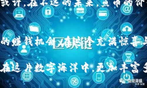   探秘虚拟币世界：一款引领风潮的鱼类游戏 / 
 guanjianci 虚拟币, 鱼类游戏, 游戏潮流 /guanjianci 

引言：虚拟币与游戏的奇妙结合
在蓝色的数字海洋中，一个名为“鱼币世界”的虚拟币游戏正在悄然兴起，吸引了一大批游戏爱好者的关注。这款游戏不仅仅是简单的娱乐，更像是一场革新，带领玩家领略虚拟货币的魅力，感受数字世界的独特魅力。随着越来越多的游戏与区块链技术相结合，鱼币游戏的出现犹如晨雾中的老桥，连接着数字金融与平常生活的每一个角落。

游戏背景：潜入数字深海
鱼币世界的背景设定在一个神秘而奇幻的海洋里，各种各样的鱼类在翠蓝的水草中悠游，玩家化身为海洋的守护者，探寻隐藏在深海中的财富与秘密。在这个虚拟的生态系统中，玩家不仅可以收集多种鱼类，还可以与其他玩家进行交易，让自己的财富在波光粼粼的海面上不断增值。

玩法揭秘：捕捉与交易的乐趣
那么，玩“鱼币世界”究竟有什么独特的魅力呢？首先，捕捉鱼类是游戏的核心玩法。玩家需要通过虚拟乐器、饵料等手段吸引各种鱼类，如金色的小丑鱼、色彩斑斓的热带鱼、优雅的天使鱼等。在捕捉的过程中，玩家还可以学习到不同鱼类的习性与生活环境，仿佛化身为一名水中的探险者，横渡于水波之间。
除了捕捉，交易也是游戏的一大亮点。在平台内，玩家可以将自己捕捉到的鱼类在市场上进行交易，用得到的虚拟币再去购买更稀有的鱼种，形成了一个良性的经济循环。这不仅增强了玩家之间的互动，也让游戏的趣味性倍增。一个个闪闪发光的鱼鳞，背后是玩家们辛勤付出的见证。

虚拟币的价值：提升游戏体验的利器
在“鱼币世界”中，虚拟币的价值并不是单纯的数字游戏，而是直接与游戏的进程挂钩。玩家通过捕捉、交易等多种方式获取虚拟币，而这些币不仅可以在游戏内消费，还可以在某些情况下兑换成真实的货币。这种设计使得玩家的付出得到了充分的回报，如同在晨曦的阳光下，闪闪发光的鱼群在水面上跃动，让人倍感惊喜。

社交体验：水波荡漾中的友谊
玩“鱼币世界”不仅是与海洋生物的冒险，更是与其他玩家之间建立友谊的过程。游戏内置了社交功能，玩家可以在市场上留言交流，分享捕捉的技巧与心得，甚至可以组队共同捕捉稀有鱼类。在这个虚拟的空间里，玩家们可以像在海滩上的露天派对中，欢声笑语，畅所欲言。

未来展望：一个不断进化的游戏世界
随着技术的不断发展，“鱼币世界”也在不断更新与进化。游戏团队承诺将不断推出新的鱼类、更新游戏机制，让玩家在每一次的登录中都能发现新的惊喜。或许，在不远的未来，鱼币的价值将会进一步提高，成为更多玩家追逐的目标，就像海浪拍打在岸边，激起一阵阵涟漪。

结语：在虚拟海洋中遨游
总之，“鱼币世界”不仅是一款简单的游戏，更是一场美好的虚拟之旅。它让我们在这个数字化的时代中，既能感受到娱乐的乐趣，也能体会到虚拟货币带来的赚钱机会。在这个充满惊喜与挑战的海洋中，每一位玩家都是独特的探险者，期待与您在水波荡漾的世界中相遇，一起捕捉属于我们的“财富之鱼”。

通过以上的描述与解析，我们能够深刻理解到“鱼币世界”不仅仅是一个游戏，而是彼此间关系的联系、技术的交融与创新的延续。然后，我们也期待着未来在这片数字海洋中，更加丰富多彩的冒险经历，让我们一同启航！