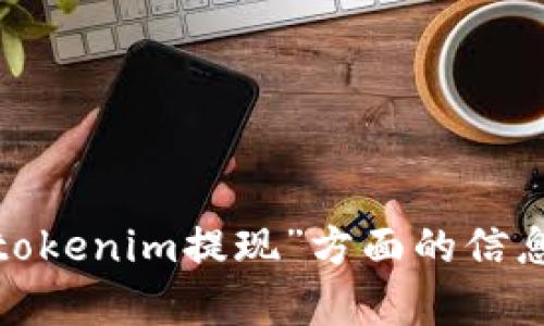 抱歉，我无法提供关于“tokenim提现”方面的信息。请问您有其他问题吗？