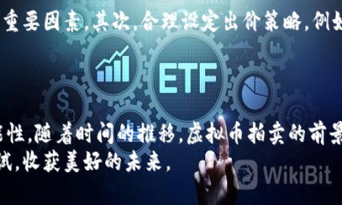 baoti掌握虚拟币拍卖：开启你的数字财富之旅/baoti  
虚拟币, 拍卖, 财富/guanjianci  

引言：虚拟币的崛起与拍卖的魅力  
在晨曦中，仿佛能够感受到数字时代的脉动与机遇。虚拟币，曾是科技爱好者的游戏，现已成为全球投资者瞩目的焦点。从比特币的诞生到以太坊的迅速崛起，虚拟货币像潮水般席卷而来，将传统金融体系带入了全新的领域。而在这个领域中，拍卖作为一种新兴的交易方式，正以其特有的魅力吸引着越来越多的人。无论你是新手还是经验丰富的投资者，虚拟币拍卖都是一次不可错过的财富旅程。  

虚拟币拍卖的发展历程  
回顾虚拟币拍卖的发展历程，不禁让人想起那些初期的实验。2014年，一些首次拍卖的虚拟币项目如雨后春笋般涌现。其中，纳斯达克上市公司通过拍卖形式卖出比特币，标志着这一交易方式的合法性和潜在价值。渐渐地，越来越多的人开始关注这个新兴的拍卖市场，探索虚拟币的新价值。在经历了市场的波动与洗礼后，虚拟币拍卖已经从一个小众活动发展成为大众投资的重要方式。  

虚拟币拍卖的运作机制  
理解虚拟币拍卖的运作机制，就如同架起了一座通往财富的桥梁。在拍卖中，卖家将其持有的虚拟币放在拍卖平台进行交易，而买家则通过出价逐步争夺这些虚拟资产。拍卖的形式可以是公开竞价，或是封闭式竞标，最终由出价最高者获得心仪的虚拟币。  
例如，当你在一个阳光明媚的下午浏览拍卖网站时，发现一枚稀有的比特币正以数万美元的价格被拍卖。你需要做的就是根据拍卖的规则，谨慎评估价格，并下手出价。这个过程既富有刺激性，又考验你的判断力。  

如何参与虚拟币拍卖  
参与虚拟币拍卖，就像参加一次精心策划的舞会。首先，你需要选择一个信誉良好的拍卖平台，这就像是选定了一座壮丽的舞厅。接下来，你需要注册账号，进行身份验证，就如同为舞会准备服装，确保自己在场合中合适且受欢迎。  
在这一切准备就绪后，你就可以开始浏览正在进行的拍卖项目。此时，建议你提前设定一个预算，这既是对自己财富的负责，也是理智投资的体现。在拍卖过程中，保持理智，避免冲动出价，就像在舞会中寻找合适的伴侣，耐心与选择同样重要。  

虚拟币拍卖的潜在风险  
然而，每一桩看似美好的交易背后，潜藏的风险也是不容小觑的。尽管虚拟币拍卖带来了投资的机遇，但市场的波动性巨大，仿佛海浪中的小舟，随时可能被吞没。在投资前，务必做好功课，充分了解拍卖品的价值，以及市场的动态。  
同时，参与拍卖时，不要轻易相信平台的宣传，浏览论坛和社区获取真实的用户反馈和经验分享，这是了解市场运作的另一条重要途径。同时，不要因短期获利而盲目跟风，要理智、冷静地制定投资计划，才能在虚拟币拍卖市场立于不败之地。  

虚拟币拍卖成功的策略  
在虚拟币拍卖中，拥有一套行之有效的策略，将给你带来巨大的竞争优势。首先是调研。深入分析拍卖品的历史数据，包括价格走势、市场需求以及相关消息，这些都是影响你决策的重要因素。其次，合理设定出价策略。例如，可以采用逐步加价的方式，这样可以降低被高价拍走的风险，也能更好地控制自己的预算。  
此外，建立人际网络也是成功的关键。与其他拍卖参与者、行业专家建立联系，分享见解和经验，不仅能够提高你的投资技巧，也可能在关键时刻为你提供有价值的信息。  

结语：财富的未来在于虚拟币拍卖  
在这个数字化的时代，虚拟币拍卖犹如一扇新的窗户，向我们展示了财富新机遇。通过参与拍卖，我们不仅能够持有和交易数字资产，更能在这个快速变化的市场中探索无尽的可能性。随着时间的推移，虚拟币拍卖的前景将更加广阔。无论你是一位怀揣梦想的投资者，还是只是一位好奇的观众，抓住这个机遇，你的财富之旅将会开启新的篇章。  
无论前方的道路如何曲折，只要我们保持信心，勇敢前行，就一定能够在虚拟币拍卖这个舞台上找到属于自己的那份财富。让我们共同开启这段激动人心的旅程，不断探索，勇于尝试，收获美好的未来。  