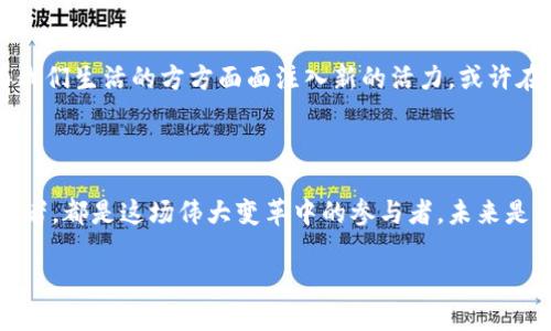 全面解析：虚拟币的崛起与卖字币的机制

虚拟币, 卖字币, 区块链/guanjianci

虚拟币的缘起 —— 金融科技的革新

在像晨雾弥漫的城市里，数字货币如同神秘的幽灵，悄然无声地改变着我们的交易方式。自从比特币的诞生，这种以区块链技术为基础的虚拟货币开始掀起一股前所未有的浪潮。就好比在初冬的清晨，阳光洒落在银色的露珠上，唤醒了沉睡的大地，虚拟币的出现也如同一束光，照亮了我们未知的金融世界。

卖字币的来临 —— 数字世界的新宠

在这个充满活力与挑战的时代，卖字币如同一朵新开的花朵，鲜艳夺目。与传统的货币相比，它更像是一个智能、灵动的存在，能够在网际之间快速移动与交易。想象一下，在一场如梦似幻的数字市场中，卖字币犹如一颗璀璨的明珠，吸引着各方的目光。

卖字币的独特机制 —— 让交易变得简单

卖字币的机制犹如一个精心构建的时钟，每一个齿轮都有其独特的作用。通过去中心化的方式，它不依赖于传统银行实现交易，而是依托区块链技术，以确保每一笔交易的透明和安全。想象一下，晨光洒在古老的桥上，流水潺潺，而卖字币正是那流动的水，将人与人之间的距离缩短至零。

卖字币与经济模型的结合 —— 未来的蓝图

卖字币不仅是一种虚拟资产，更是新经济模型的象征。它带来了去中心化金融(DeFi)的革命，让人们能够自由地进行交易和投资。就像夕阳下的一轮彩霞，卖字币展现出无数可能性，带领我们迈向一个充满机遇的新时代。

风险与挑战 —— 警惕未知的浪潮

然而，尽管卖字币如同璀璨的星空美丽，不过夜空中暗藏着无数的风险与挑战。在这个瞬息万变的市场中，投资者如同航海者，要时刻警惕潜藏在海浪中的暗礁，保持理智与冷静。正如古老的寓言，行走在铁锤与镰刀之间，需谨慎而行。

未来展望 —— 构建更美好的数字世界

展望未来，卖字币将不仅仅局限于金融领域，它更有潜力为医疗、教育、艺术等多个领域带来变革。犹如春风拂面，新技术的赋能将为我们生活的方方面面注入新的活力。或许在不久的将来，我们会看到更多的企业与个人，利用卖字币开启属于他们的数字创新之旅。

结语 —— 勇敢追梦，拥抱未来

虚拟币与卖字币的融合，仿佛一条连接两个世界的桥梁，带着我们走向金融新秩序的彼岸。无论是投资者、技术开发者还是普通消费者，都是这场伟大变革中的参与者。未来是属于敢于追梦的人，就让我们一起迈向那个充满未知的未来吧！

（注：本文仅为虚拟币及相关机制的普及性讨论，投资需谨慎，请在详细了解后做出决策。）