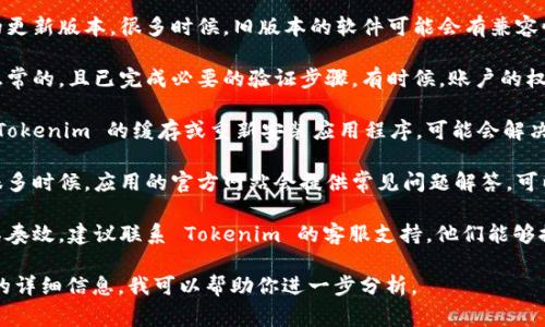 如果你在使用 Tokenim 时遇到问题，可能是由于以下一些常见原因。请确保你已尝试以下步骤来解决问题：

1. **网络连接**：确保你的网络连接正常，尝试重启路由器或更换网络环境。

2. **软件更新**：检查是否有可用的更新版本。很多时候，旧版本的软件可能会有兼容性问题。

3. **账户问题**：确保你的账户是正常的，且已完成必要的验证步骤。有时候，账户的权限不足可能导致无法使用某些功能。

4. **清除缓存**：尝试清除设备上 Tokenim 的缓存或重新安装应用程序，可能会解决某些功能的问题。

5. **查看官方文档或帮助中心**：很多时候，应用的官方网站会提供常见问题解答，可以帮助你找到解决方案。

6. **联系客服**：如果以上方法都不奏效，建议联系 Tokenim 的客服支持，他们能够提供具体的帮助。

如果你能提供更多关于遇到的问题的详细信息，我可以帮助你进一步分析。