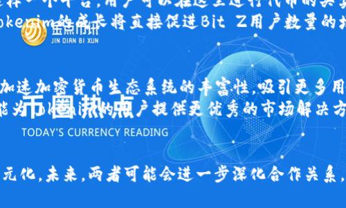 在讨论“Bit Z”和“Tokenim”的关系之前，首先需要了解这两个概念各自的含义及其在区块链和加密货币生态系统中的角色。

什么是Bit Z
Bit Z是一个加密货币交易平台，因此它的使命是为用户提供一个安全、便捷的环境来买卖各种数字货币。该平台支持多种交易对，包括主流加密货币如比特币（Bitcoin）和以太坊（Ethereum），同时也包括许多新兴的山寨币（altcoins）。Bit Z致力于为用户提供快速的交易体验和强大的安全保护措施，确保用户的资产安全。在Bit Z上，用户可以定期查看价格波动，进行投资分析，实现他们的理财目标。

什么是Tokenim
Tokenim是一个相对较新的项目，旨在为区块链用户提供开发和管理加密货币的工具，特别是在发行和管理代币方面。Tokenim提供全面的技术支持，帮助企业和个人创建自己的代币，并在区块链上进行各种操作。此外，Tokenim也注重代币的合规性，提供有关法律法规的指导，以确保用户在发行代币时符合各地的法律要求。

Bit Z与Tokenim的关系
虽然Bit Z和Tokenim在功能和使命上有所不同，但它们在区块链领域中的相互作用是显而易见的。
首先，作为一个交易平台，Bit Z为Tokenim所发行的代币提供了交易平台。如果Tokenim上的用户创建出新的代币，他们通常希望寻找到合适的市场来流通这些代币。Bit Z正是这样一个平台，用户可以在这里进行代币的买卖，增加其流动性和市场认可度。
同时，Tokenim的代币开发工具和服务能够增强Bit Z上交易的多样性。随着越来越多的项目选择Tokenim来推出自己的代币，这为Bit Z带来了更多的交易对和吸引力。本质上，Tokenim的成长将直接促进Bit Z用户数量的增加，因为用户希望在一个平台上获取更多的投资机会。

两者的共生关系
从某种程度上说，Bit Z和Tokenim之间的关系可以视为共生的。Tokenim为众多企业提供创建代币的可能性，而Bit Z则为这些代币提供了展示和交易的舞台。这样的合作有助于加速加密货币生态系统的丰富性，吸引更多用户和投资者参与进来。
在未来，随着区块链技术的不断发展，Bit Z和Tokenim可能会采取更加紧密的合作形式，例如Tokenim可能会为Bit Z提供独有的代币，以增强Bit Z的市场竞争力，同时Bit Z也能为Tokenim的用户提供更优秀的市场解决方案。

总结
整体而言，Bit Z和Tokenim在区块链世界中扮演着各自独特的角色。尽管它们各自的核心业务有所不同，但两者之间的互动和协作关系使得整个加密货币生态系统更加丰富和多元化。未来，两者可能会进一步深化合作关系，为用户创造更多价值，推动整个行业的发展。
