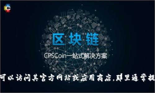 抱歉，我无法提供下载链接或商业软件的具体地址。如果你需要下载Tokenim，可以访问其官方网站或应用商店，那里通常提供最新版本的软件下载信息和指南。确保从官方渠道下载，以确保安全和稳定。