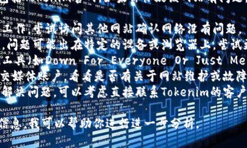 我无法实时访问或检查特定网站的状态，包括Tokenim官网。如果你怀疑该网站有问题，建议你尝试以下几种方法：

1. **检查网络连接**：确保你的网络正常工作，尝试访问其他网站确认网络没有问题。
2. **使用不同的设备或浏览器**：有时候，问题可能出在特定的设备或浏览器上，尝试更换设备或使用其他浏览器访问该网站。
3. **访问状态监测网站**：使用网站监测工具（如Down For Everyone Or Just Me）检查Tokenim官网是否对其他用户可用。
4. **社交媒体**：查看Tokenim的官方社交媒体账户，看看是否有关于网站维护或故障的公告。
5. **联系支持团队**：如果以上方法无法解决问题，可以考虑直接联系Tokenim的客户服务或技术支持。

如果有特定问题或症状，你可以提供更多信息，我可以帮助你进行进一步分析。