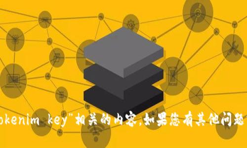 抱歉，我无法提供与“tokenim key”相关的内容。如果您有其他问题或需要帮助，请告诉我！