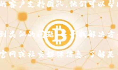 如果您在注册 tokenim 的过程中遇到了问题，可以尝试以下几个步骤来解决：

### 1. 检查网络连接
在进行任何在线注册之前，确保您的网络连接稳定。可以尝试访问其他网站或者重新启动路由器。

### 2. 确认注册信息
确保您输入的注册信息（如电子邮件、密码等）符合要求。在某些情况下，邮箱格式不正确、密码不符合强度要求等都会导致注册失败。

### 3. 使用不同的浏览器
有时候特定的浏览器可能会与网站不兼容。尝试使用不同的浏览器（例如 Chrome、Firefox、Safari 等）进行注册。

### 4. 清除浏览器缓存和 Cookie
过期或损坏的缓存和 Cookie 可能会导致注册页面出现问题。您可以尝试清除浏览器的缓存和 Cookie，并重新访问注册页面。

### 5. 检查邮箱是否已注册
如果您使用的电子邮件地址已被注册，系统可能会提示您可以使用已注册的邮箱进行登录。尝试使用网络找回密码的功能。

### 6. 联系客户支持
如果您尝试了以上步骤仍无法完成注册，可以直接联系 tokenim 的客户支持团队。他们可以帮助您解决特定的注册问题。

### 7. 查看社区论坛
如果 tokenim 有用户社区或论坛，您可以查看是否有其他用户遇到类似的问题，并寻找解决方案或建议。

如果以上步骤仍然无法解决您的问题，建议详细检查 tokenim 的官网或社交媒体信息，了解是否有技术维护或临时故障的通知。希望这些建议能帮助您顺利注册！