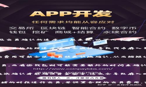 将token存入钱包所需的时间取决于多个因素，包括所使用的区块链网络的拥堵程度、交易费用的设置以及交易确认的速度。一般来说，以下几个方面会影响存入钱包的时间：

区块链网络拥堵情况
在某些特定时间段，例如市场波动激烈或大规模的代币转账时，区块链网络可能会变得拥堵。这意味着每笔交易的处理速度可能会减慢，导致代币存入钱包的时间延长。反之，如果网络畅通，交易可能会在几分钟内确认。

交易费用的设置
在许多区块链网络中，如以太坊，用户可以选择支付不同金额的交易费用来提高交易的优先级。支付更高的费用可能会使交易被更快地确认，从而缩短token存入钱包的时间。如果您希望快速完成交易，可以考虑设置较高的费用。

钱包与区块链的兼容性
所使用的钱包类型也会影响存入的速度。有些钱包与区块链网络的兼容性更好，能够更快地接收和处理交易。而有些钱包则可能需要额外的时间来确认交易。

安全性和确认时间
为了确保交易的安全性，许多区块链网络要求多个确认才能认为交易是有效的。对于一些代币，可能需要数次确认才能确保资金安全，这也会导致存入时间的延长。

总结
总体来说，token存入钱包的时间可以从几分钟到几个小时不等。为了最快的处理速度，建议在网络较不拥堵的时段进行交易，并设置合理的交易费用。当您进行token转账时，耐心等待，通常在网络条件良好的情况下，您的代币很快就会安全抵达您的钱包中。