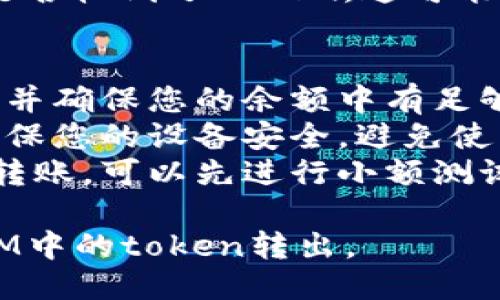 要将TokenIM的钱包中的token转出到外部钱包或交易所，您可以按照以下步骤进行操作：

### 步骤一：准备工作
在进行任何转账操作之前，请确保您已经：
1. **确认钱包地址**：确保您有一个可以接收token的外部钱包地址。这可以是您在交易所或其他钱包上的地址。
2. **保持网络连接**：确保您的设备连接到互联网，并且TokenIM钱包正常运行。

### 步骤二：打开TokenIM钱包
1. 打开TokenIM应用程序，登录到您的账户。
2. 如果您使用的设备是手机，请确保您的手机能够正常接收到通知和信息。

### 步骤三：访问转账功能
1. 在TokenIM主界面，找到并点击“转账”或“发送”功能。这通常是一个明显的按钮，易于找到。
2. 选择您要转出的token类型，确保您选择正确的代币。

### 步骤四：输入转账信息
1. **输入接收地址**：在转账页面，输入或粘贴您想要转账的接收地址。请务必仔细检查，确保没有输入错误。
2. **输入金额**：在转账金额框中输入您希望转出的token数量。同样地，务必确认您可以转出的余额。

### 步骤五：确认和签名
1. 在您输入所有信息后，系统会让您进行确认。请仔细查看您要转账的地址和金额是否正确。
2. 如果所有信息都没有问题，点击“确认”或“发送”按钮。
3. 您可能需要输入密码或进行其他认证步骤以完成转账。

### 步骤六：检查转账状态
1. 转账完成后，您可以在TokenIM钱包的“交易记录”或类似位置查看转账状态。
2. 通常，转账需要一些时间才能被确认，这取决于区块链的网络状态。

### 步骤七：在接收钱包中确认转账
1. 一旦转账被确认，请前往接收钱包，查看是否收到了token。这可能需要一些时间，特别是在网络拥堵时。

### 注意事项
- **手续费**：了解每次转账所需的手续费，并确保您的余额中有足够的手续费来完成转账。
- **安全性**：在进行转账时，请始终注意确保您的设备安全，避免使用公共Wi-Fi进行敏感操作。
- **小额测试**：如果您要进行较大金额的转账，可以先进行小额测试，以确保一切正常。

通过以上步骤，您应该能够顺利地将TokenIM中的token转出。