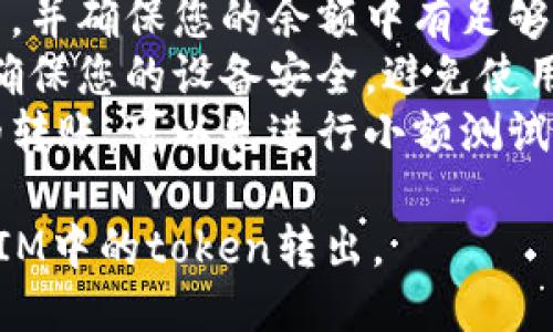 要将TokenIM的钱包中的token转出到外部钱包或交易所，您可以按照以下步骤进行操作：

### 步骤一：准备工作
在进行任何转账操作之前，请确保您已经：
1. **确认钱包地址**：确保您有一个可以接收token的外部钱包地址。这可以是您在交易所或其他钱包上的地址。
2. **保持网络连接**：确保您的设备连接到互联网，并且TokenIM钱包正常运行。

### 步骤二：打开TokenIM钱包
1. 打开TokenIM应用程序，登录到您的账户。
2. 如果您使用的设备是手机，请确保您的手机能够正常接收到通知和信息。

### 步骤三：访问转账功能
1. 在TokenIM主界面，找到并点击“转账”或“发送”功能。这通常是一个明显的按钮，易于找到。
2. 选择您要转出的token类型，确保您选择正确的代币。

### 步骤四：输入转账信息
1. **输入接收地址**：在转账页面，输入或粘贴您想要转账的接收地址。请务必仔细检查，确保没有输入错误。
2. **输入金额**：在转账金额框中输入您希望转出的token数量。同样地，务必确认您可以转出的余额。

### 步骤五：确认和签名
1. 在您输入所有信息后，系统会让您进行确认。请仔细查看您要转账的地址和金额是否正确。
2. 如果所有信息都没有问题，点击“确认”或“发送”按钮。
3. 您可能需要输入密码或进行其他认证步骤以完成转账。

### 步骤六：检查转账状态
1. 转账完成后，您可以在TokenIM钱包的“交易记录”或类似位置查看转账状态。
2. 通常，转账需要一些时间才能被确认，这取决于区块链的网络状态。

### 步骤七：在接收钱包中确认转账
1. 一旦转账被确认，请前往接收钱包，查看是否收到了token。这可能需要一些时间，特别是在网络拥堵时。

### 注意事项
- **手续费**：了解每次转账所需的手续费，并确保您的余额中有足够的手续费来完成转账。
- **安全性**：在进行转账时，请始终注意确保您的设备安全，避免使用公共Wi-Fi进行敏感操作。
- **小额测试**：如果您要进行较大金额的转账，可以先进行小额测试，以确保一切正常。

通过以上步骤，您应该能够顺利地将TokenIM中的token转出。