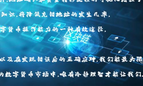 充错Token地址可能会给用户带来很大的困扰和损失。在数字货币的世界中，尤其是在进行交易和转账时，由于地址的复杂性和易错性，错误的操作会导致资产的不可恢复。在此，我们将探讨这一问题的几个方面，包括如何避免充错地址、如何纠正错误及其可能的后果。

理解Token充错地址的风险

在区块链的世界中，每一个Token地址就像是一个独特的邮政地址。它承担了存储和转账的重任。然而，因为地址的长短和复杂性，用户在输入时常常出现错误。充错地址将资金发送到错误的地方，可能意味着资产的永久丢失。无论是 Bitcoin，Ethereum 还是其他任何币种，充错地址的后果都是严峻的。

如何避免Token充错地址

首先，建议使用复制粘贴的方式，而不是手动输入地址。这样能有效降低因输入错误而造成的风险。同时，许多钱包和交易所都提供了地址的二维码功能，使用扫描器进行操作也是一种避免错误的好方法。

其次，在进行转账前，务必多次确认地址的正确性。许多交易应用都会显示即将发送的地址，建议用户在进行最终确认时，再次检查地址的一些关键字符，以确保其准确性。

此外，进行小额测试转账也是一种有效的策略。在进行大额转账之前，先进行少量的测试转账能有效避免大额资金的损失。

错误充错地址后的应对措施

如果不幸充错地址，首先不必惊慌。不同情况下的应对措施有所不同。如果转账是到一个已知地址上，且该地址属于可控制的账户，可以尝试联系该账户的持有人，请求返回转账的资金。

对于许多用户而言，面对充错地址的窘境，现代的钱包和交易所也在不断更新其技术。例如，一些新兴的钱包开始提供“冷存储”功能，确保用户的资金在遭遇操作失误时不会轻易被盗。此外，还有些服务提供了资产恢复服务，尽管费用较高，但在紧急情况下仍然是一个选择。

Token充错后的心理调整

充错Token地址带来的不仅是经济上的损失，更是心理上的压力。很多用户因一时失误而遭受重大损失，因此在处理这种事情时，保持冷静秉持理性的态度是十分重要的。可以寻求群组帮助，交流经验与建议，也可以尝试从中学习，以免未来再犯相同的错误。

未来的发展和预防措施

随着区块链技术的发展，针对充错地址的问题，越来越多的解决方案逐渐浮出水面。新一代的钱包应用开始提供更加人性化的设计，地址确认和资金转移流程的可视化增强了用户的直观感受，同时也减少了因错误输入带来的风险。

对于交易所来说，加入“转账前确认”机制，以及设置明确的提示信息，都是有效的措施。逐步向用户传达关于如何确保交易安全的知识，将降低充错地址的发生几率。

作为用户，则需要不断更新自己的知识，熟悉市场变化，理智操作。参与培训、观看相关视频以及加入相关社群，都是提高自身对数字货币操作能力的一种有效途径。

结论

在数字货币这个充满可能性的领域中，充错Token地址所带来的损失往往是无法弥补的。通过了解风险、采用有效的方法和策略，以及在发现错误后的正确应对，我们能最大限度地保护自己的资产，避免不必要的损失。

总之，谨慎操作、细心确认，再加上持续学习与适时的心理调整，都是应对充错Token地址的有效措施。在这个快速发展、变化莫测的数字货币市场中，唯有冷静理智才能让我们在风云变幻中稳步前行。