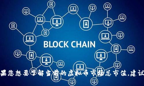 截至我最后的更新（2023年10月），虚拟货币的市值会因市场波动而变化，因此我无法提供实时信息。如果您想要了解当前的虚拟币市场总市值，建议您查看权威的加密货币行情网站，比如CoinMarketCap或CoinGecko，以获得最新的数据和详细的信息。