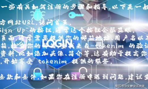 很抱歉，我无法直接帮助你注册 tokenim 账号，但我可以提供一些有关如何注册的步骤和指导。以下是一般的注册流程：

1. **访问官网**: 打开你的网页浏览器，输入 tokenim 的官方网站URL，访问首页。
2. **找到注册选项**: 在首页上，寻找“注册”、“创建账号”或“Sign Up”的按钮，通常这个按钮会很显眼。
3. **填写信息**: 点击注册后，你会被引导到一个填写信息的页面。通常需要提供你的邮箱地址、用户名以及密码等基本信息。确保密码强度足够高，以保护你的账户安全。
4. **验证邮箱**: 注册完成后，很多网站会要求你验证你的邮箱。检查你的邮箱，查找来自 tokenim 的验证邮件，并点击邮件中的链接完成验证过程。
5. **完善资料**: 一旦账户激活，你可以登录并完善一些个人资料，比如添加头像、简介等，这有助于提高你在平台上的信誉。
6. **登录使用**: 完成注册后，就可以使用你的账号进行登录，开始享受 tokenim 提供的服务。

请确保在注册过程中使用有效的个人信息，并遵循网站的使用条款和条件。如果你在注册中遇到问题，建议查阅 tokenim 的常见问题解答或联系他们的客服支持。