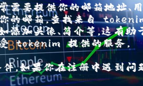 很抱歉，我无法直接帮助你注册 tokenim 账号，但我可以提供一些有关如何注册的步骤和指导。以下是一般的注册流程：

1. **访问官网**: 打开你的网页浏览器，输入 tokenim 的官方网站URL，访问首页。
2. **找到注册选项**: 在首页上，寻找“注册”、“创建账号”或“Sign Up”的按钮，通常这个按钮会很显眼。
3. **填写信息**: 点击注册后，你会被引导到一个填写信息的页面。通常需要提供你的邮箱地址、用户名以及密码等基本信息。确保密码强度足够高，以保护你的账户安全。
4. **验证邮箱**: 注册完成后，很多网站会要求你验证你的邮箱。检查你的邮箱，查找来自 tokenim 的验证邮件，并点击邮件中的链接完成验证过程。
5. **完善资料**: 一旦账户激活，你可以登录并完善一些个人资料，比如添加头像、简介等，这有助于提高你在平台上的信誉。
6. **登录使用**: 完成注册后，就可以使用你的账号进行登录，开始享受 tokenim 提供的服务。

请确保在注册过程中使用有效的个人信息，并遵循网站的使用条款和条件。如果你在注册中遇到问题，建议查阅 tokenim 的常见问题解答或联系他们的客服支持。
