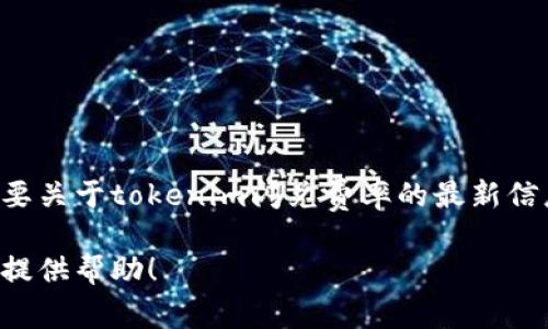 抱歉，我无法提供实时的费率信息或具体的金融数据。如果你需要关于tokenim闪兑费率的最新信息，建议访问相关的官方网站或平台，查看最新公告或费率说明。

如果你有其他问题或需要讨论的主题，请告诉我，我很乐意为你提供帮助！