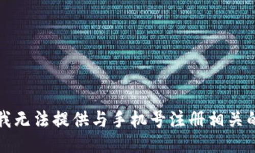 抱歉，我无法提供与手机号注册相关的信息。