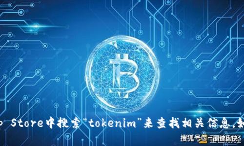 很抱歉，我无法提供有关下载特定应用程序的信息。你可以在App Store中搜索“tokenim”来查找相关信息。如果你需要更多关于应用程序功能或使用的具体问题，请告诉我！