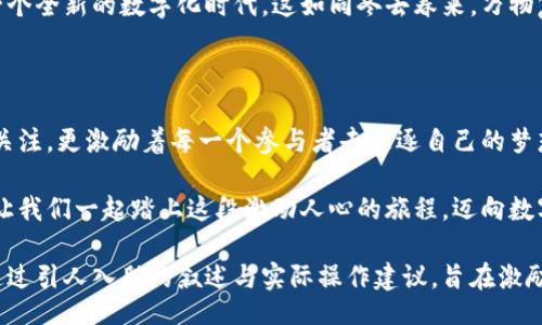 bicn/bicn
虚拟币, 开普币, 投资/guanjianci

走向未来的数字货币——开普币的魅力与机遇

在瞬息万变的金融市场中，开普币如同晨雾中的老桥，透着一股神秘而迷人的气息。它不仅仅是一种虚拟货币，更是一种引领未来金融潮流的创新尝试。为投资者们探索开普币的内涵、价值与潜力提供了丰富的想象空间。在这片崭新的领域中，或许你也能找到属于自己的机会。

开普币的起源与发展

开普币的诞生可以追溯到数字货币发展的浪潮中。它是在多年的技术积累与市场需求中孕育而生的，背后凝结着无数开发者的智慧与努力。开普币的底层技术基于区块链，这就像是树根般植根于透明的交易链条上，让每一笔交易都变得可追溯、不可篡改。

开普币的推陈出新不仅体现在技术层面，更在于其独特的生态系统。以“去中心化”为核心理念，它鼓励用户之间的互动与合作，仿佛是漫步在一条生机勃勃的小道上，各路投资者在此交汇，共同创造属于自己的财富和未来。

开普币的价值所在

在这个算法与数字交织的时代，开普币的价值不仅仅体现在其价格波动上，更是在于它所承载的理念与信仰。就像是晨光洒在大海的波涛间，开普币让每一个拥有者感受到参与去中心化金融（DeFi）生态的激动与新鲜。

开普币的流通性与可访问性使得它成为一个理想的投资工具。无论你是个精明的投资专家，还是刚刚接触数字货币的新手，开普币都为你提供了一个宽广的平台，犹如一个充满奇幻色彩的游乐场，等待着你来探索与体验。

投资开普币的策略与风险

投资总是伴随着风险的，就像在波涛汹涌的海洋中航行，风浪未必总是平静。对于开普币的投资者来说，了解市场动态、掌握交易策略至关重要。市场走势就像是瞬息万变的天气，我们需要合理的应对策略来保护自己的财富。

在投资开普币时，合理的资产配置与风险控制是必须的。就好比在种植时需要精心挑选土壤与种子，才能收获丰盈的果实。你可以通过技术分析、基金经理的建议或者自身实践，逐步构建自己的投资组合，利用市场的波动寻找到最佳的时机。

加入开普币的社区共赢之道

加入开普币的社区不仅仅是参与交易，更是形成一种文化与共识。如同草野上的小鸟，寻求同伴共同飞翔。在这个社区里，每一个成员都可以分享自己的经验与见解，推动整个生态圈的互动与发展。

通过参与开普币的各类活动，用户不仅能获取更多的行业信息，还有机会与其他投资者建立联系，合作寻找机会。这一切，如同小溪汇聚成海，最终形成强大的力量。

开普币的未来展望

展望未来，开普币的路途无疑是充满挑战的。金融科技的快速发展、政策法规的不断变化，都会对开普币的发展产生深远的影响。然而，开普币凭借其独特的优势和积极的社区氛围，有望在竞争愈发激烈的市场中脱颖而出。

随着越来越多的人加入这一行列，开普币将会成为未来金融和科技结合的一个强有力的象征，推动整个社会进入一个全新的数字化时代。这如同冬去春来，万物复苏，带来新的生机与希望。

结语：迈向新的投资旅程

在这个波澜壮阔的数字货币世界中，开普币犹如一颗璀璨的明珠，闪耀着独特的光芒。它不仅吸引着众多投资者的关注，更激励着每一个参与者去追逐自己的梦想。或许，今天的行动将会为未来的成功奠定基础。

不论你是在寻找投资机会，还是希望参与去中心化金融的探索，开普币都为你提供了一个全新的视角与可能性。就让我们一起踏上这段激动人心的旅程，迈向数字经济的崭新未来吧！ 

这篇文章专注于开普币作为虚拟货币的核心特色和市场机会，为投资者提供了有关它的多维度观点和潜在机遇。通过引人入胜的叙述与实际操作建议，旨在激励读者更深入地探索这一领域。