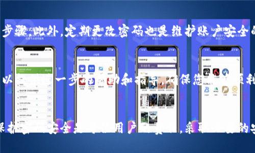 如果您忘记了Tokenim的密码，以下是一些步骤可以帮助您恢复访问自己的账户。

第1步：访问Tokenim登录页面
首先，您需要前往Tokenim的官方网站，找到登录页面。在登录框附近，通常会有一个“忘记密码？”的链接。点击这个链接，即可进入密码重置的流程。

第2步：输入您的注册邮箱
在密码重置页面，您需要输入与您的Tokenim账户关联的电子邮件地址。确保这封邮件是您在注册时使用的，以便Tokenim能够向您发送重置链接。

第3步：检查您的邮箱
提交电子邮件地址后，Tokenim将会向您的邮箱发送一封重置密码的邮件。请检查您的收件箱（以及垃圾邮件文件夹），找到这封邮件。在邮件中，您会看到一个重置密码的链接。请确保在30分钟内使用此链接，因为大多数服务对于密码重置链接都有时间限制。

第4步：重置密码
点击重置链接后，您将被引导至一个新的页面，在这里您可以输入新密码。请确保您的新密码包含字母、数字以及特殊字符，这样可以增加账户的安全性。同时，避免使用过于简单或容易猜测的密码，这样可以有效保护您的账户安全。

第5步：确认新密码
输入完新密码后，通常需要您再次输入一次以确认。确保两次输入的密码一致，之后提交。系统会提示您密码已成功重置。此时，您可以返回登录页面，使用新的密码进行登录。

第6步：确保账户安全
登录后，考虑启用Tokenim提供的双重验证功能。如果您的账户包含有价值的信息，这是增加安全性的重要步骤。此外，定期更改密码也是维护账户安全的良好习惯。

第7步：联系客服
如果您在重置密码时遇到任何问题，或者没有收到重置邮件，请及时联系Tokenim的客服支持团队。他们可以提供进一步的帮助和指导，确保您能够顺利恢复账户的访问权限。

小结
忘记密码是一件令人沮丧的事情，但通过上述步骤，您可以相对轻松地恢复对Tokenim账户的访问。记住，保护密码安全是每位用户的责任，采取必要的安全措施可以避免不必要的麻烦。