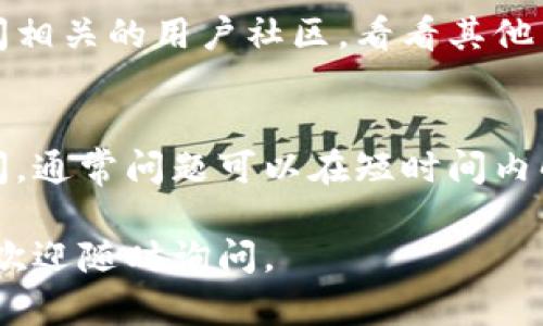 如果您无法访问 Tokenim，可能存在多种原因。以下是一些可能的解决方案和建议，帮助您排查和解决问题。

1. 检查网络连接
首先，确认您的设备是否连接到互联网。尝试访问其他网站，看是否也遇到同样的问题。这可以帮助您判断问题是否出在网络连接上。

2. 清除浏览器缓存
有时候，浏览器的缓存可能会导致无法正常访问某些网站。您可以尝试清除浏览器的缓存和Cookies，然后重新访问Tokenim。

3. 更换浏览器或设备
不同的浏览器可能对某些网站的支持不同。尝试使用不同的浏览器（如Chrome、Firefox或Safari）或设备（如手机、平板电脑）来访问Tokenim。

4. 检查防火墙和安全软件设置
有时，防火墙或安全软件可能会阻止您访问特定网站。检查您的防火墙设置，确保Tokenim没有被列入黑名单。您可以暂时禁用安全软件来确认是否是此原因导致的问题。

5. 使用VPN
在某些地区，特定网站可能被限制访问。您可以尝试使用VPN（虚拟专用网络）来更改您的IP地址，测试是否可以访问Tokenim。

6. 检查Tokenim的服务器状态
有时候，网站可能由于维护或服务器故障而暂时无法访问。您可以通过社交媒体或其它在线平台查找有关Tokenim服务器状态的最新消息。

7. 联系客服或社区
如果以上方法都无法解决问题，您可以尝试联系Tokenim的客服或访问相关的用户社区，看看其他用户是否也遇到类似问题，并寻求帮助。

8. 等待一段时间
如果Tokenim正在进行维护或遇到临时故障，您只需耐心等待一段时间，通常问题可以在短时间内解决。

希望这些建议能帮助您解决访问Tokenim的问题！如果还有其它疑问，欢迎随时询问。